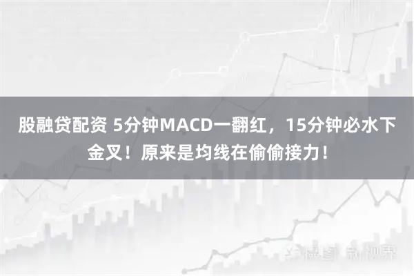 股融贷配资 5分钟MACD一翻红，15分钟必水下金叉！原来是均线在偷偷接力！