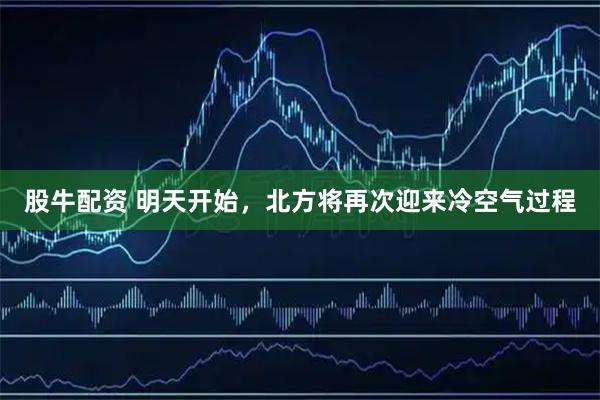 股牛配资 明天开始，北方将再次迎来冷空气过程