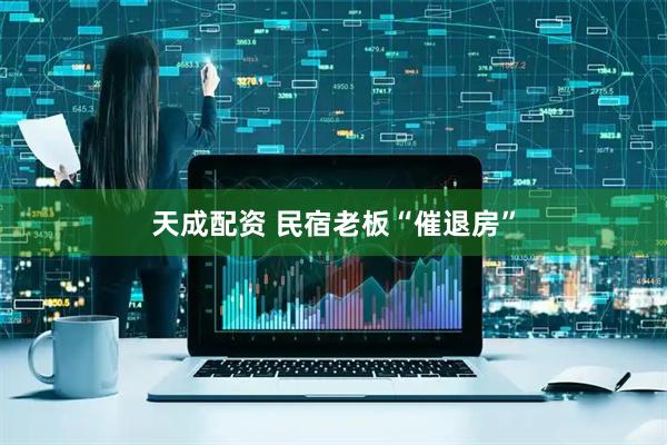 天成配资 民宿老板“催退房”