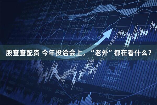 股查查配资 今年投洽会上，“老外”都在看什么？