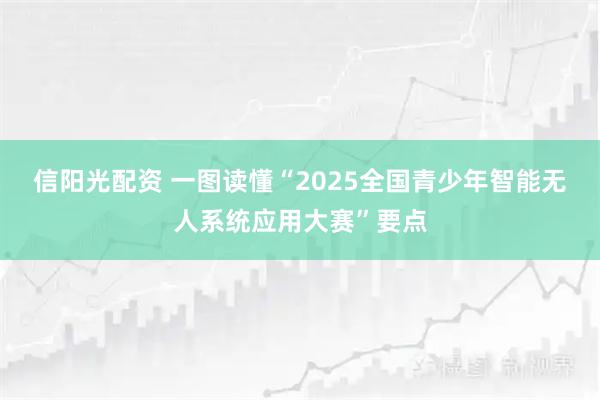 信阳光配资 一图读懂“2025全国青少年智能无人系统应用大赛”要点