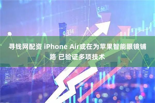 寻钱网配资 iPhone Air或在为苹果智能眼镜铺路 已验证多项技术