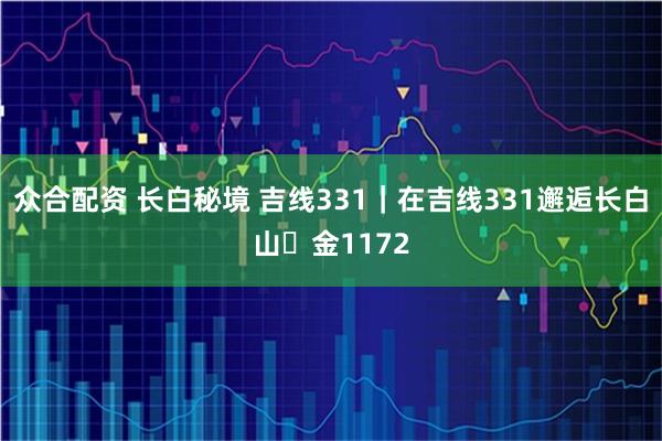 众合配资 长白秘境 吉线331｜在吉线331邂逅长白山・金1172