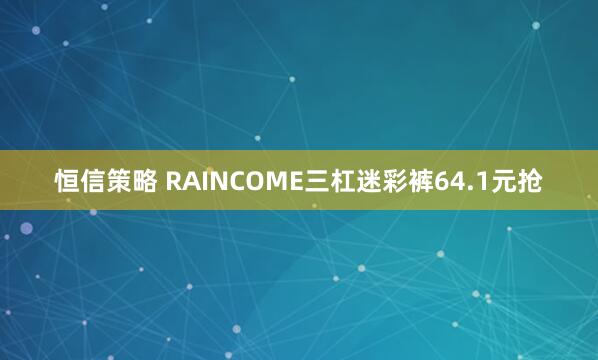 恒信策略 RAINCOME三杠迷彩裤64.1元抢