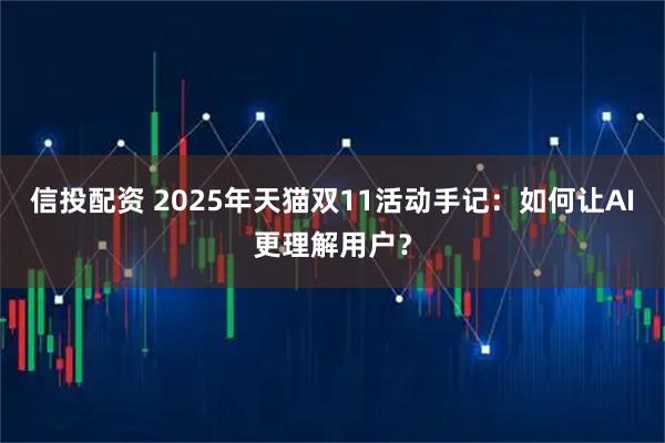 信投配资 2025年天猫双11活动手记:如何让AI更理解用户?
