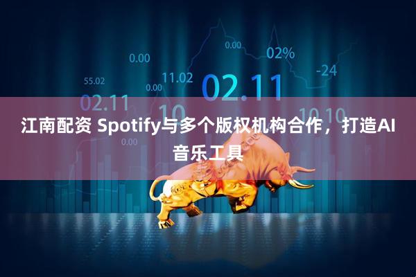 江南配资 Spotify与多个版权机构合作，打造AI音乐工具