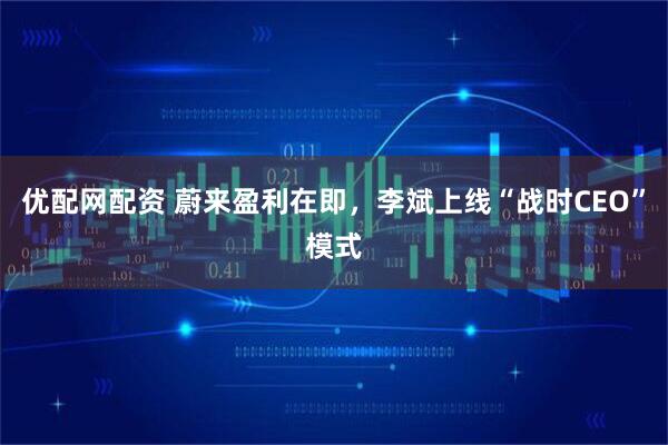 优配网配资 蔚来盈利在即，李斌上线“战时CEO”模式