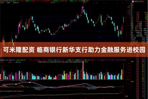 可米隆配资 临商银行新华支行助力金融服务进校园