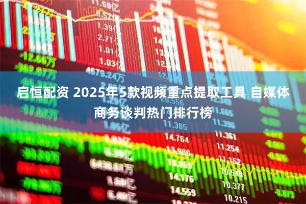 启恒配资 2025年5款视频重点提取工具 自媒体商务谈判热门排行榜