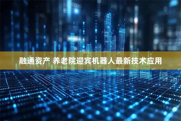 融通资产 养老院迎宾机器人最新技术应用