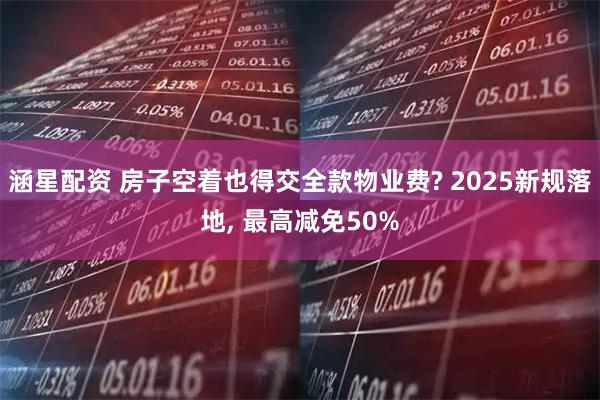 涵星配资 房子空着也得交全款物业费? 2025新规落地, 最高减免50%